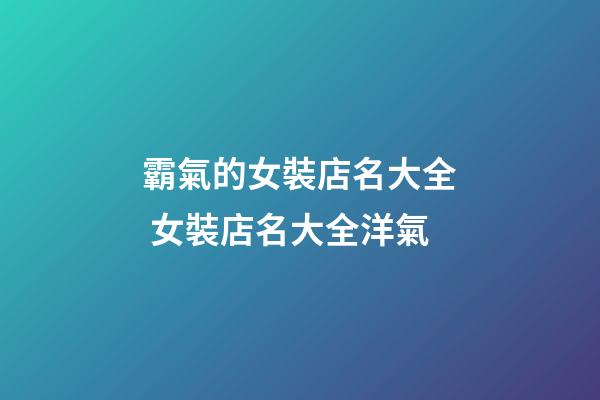 霸氣的女裝店名大全 女裝店名大全洋氣-第1張-店鋪起名-玄機派